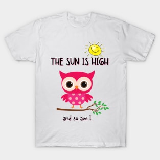 THE SUN IS HIGH AND SO AM I T-Shirt